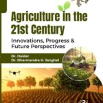 Agriculture in the 21st Century : Innovations, Progress, and Future Perspectives For Agriculture Community, Scientists and Researchers